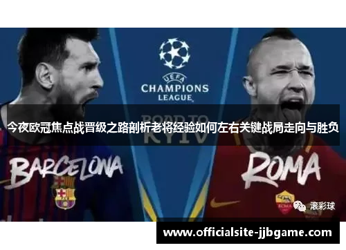 今夜欧冠焦点战晋级之路剖析老将经验如何左右关键战局走向与胜负