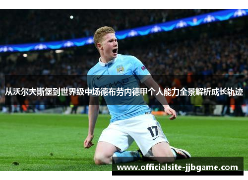 从沃尔夫斯堡到世界级中场德布劳内德甲个人能力全景解析成长轨迹