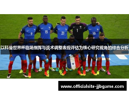 以科曼世界杯临场指挥与战术调整表现评估为核心研究视角的综合分析