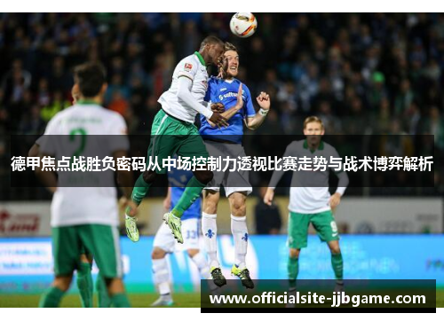 德甲焦点战胜负密码从中场控制力透视比赛走势与战术博弈解析 德甲焦点战胜负密码从中场控制力透视比赛走势与战术博弈解析