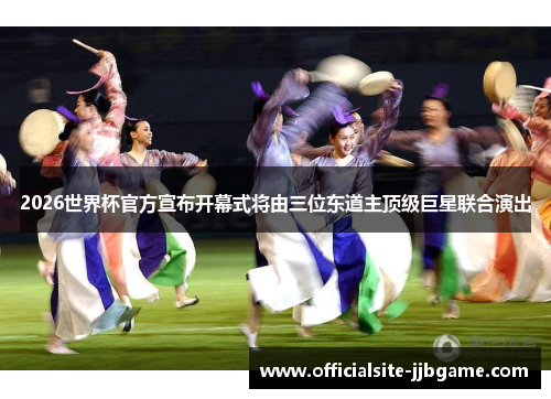 2026世界杯官方宣布开幕式将由三位东道主顶级巨星联合演出