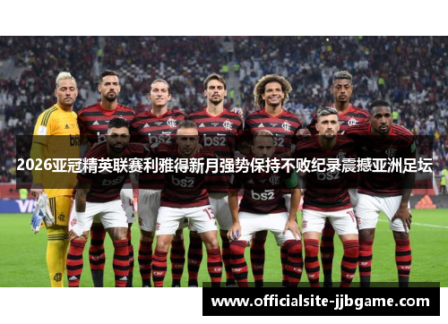 2026亚冠精英联赛利雅得新月强势保持不败纪录震撼亚洲足坛 2026亚冠精英联赛利雅得新月强势保持不败纪录震撼亚洲足坛