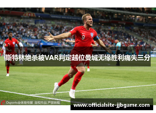 斯特林绝杀被VAR判定越位曼城无缘胜利痛失三分 斯特林绝杀被VAR判定越位曼城无缘胜利痛失三分