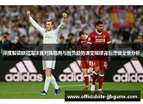 深度解读欧冠淘汰赛对阵格局与胜负趋势演变规律背后逻辑全景分析