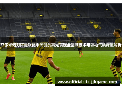 菲尔米诺对阵曼联德甲关键战高光表现全回顾技术与领袖气质深度解析