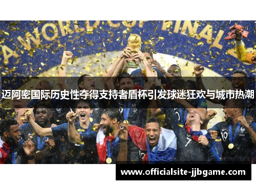 迈阿密国际历史性夺得支持者盾杯引发球迷狂欢与城市热潮 迈阿密国际历史性夺得支持者盾杯引发球迷狂欢与城市热潮