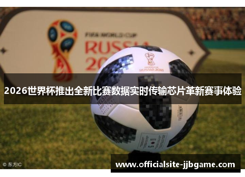 2026世界杯推出全新比赛数据实时传输芯片革新赛事体验