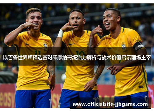 以吉鲁世界杯预选赛对阵摩纳哥统治力解析与战术价值启示前场主宰
