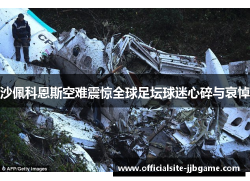 沙佩科恩斯空难震惊全球足坛球迷心碎与哀悼 沙佩科恩斯空难震惊全球足坛球迷心碎与哀悼