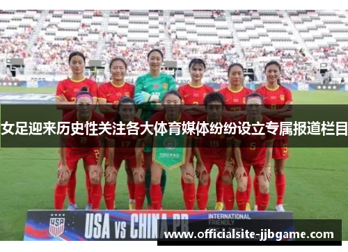 女足迎来历史性关注各大体育媒体纷纷设立专属报道栏目 女足迎来历史性关注各大体育媒体纷纷设立专属报道栏目