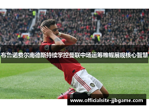 布鲁诺费尔南德斯持续掌控曼联中场运筹帷幄展现核心智慧