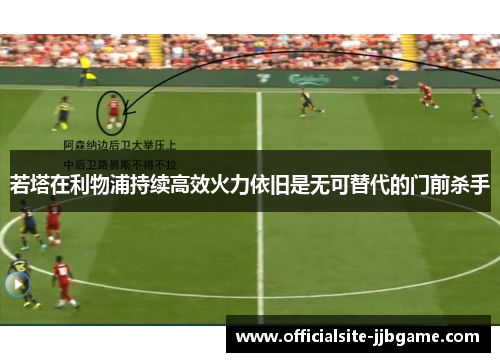 若塔在利物浦持续高效火力依旧是无可替代的门前杀手 若塔在利物浦持续高效火力依旧是无可替代的门前杀手