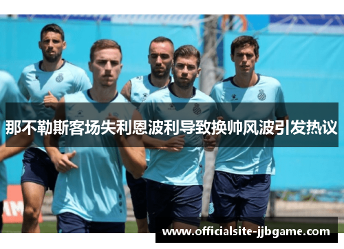 那不勒斯客场失利恩波利导致换帅风波引发热议
