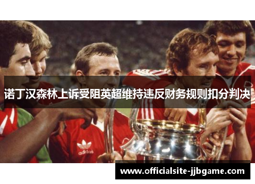 诺丁汉森林上诉受阻英超维持违反财务规则扣分判决 诺丁汉森林上诉受阻英超维持违反财务规则扣分判决