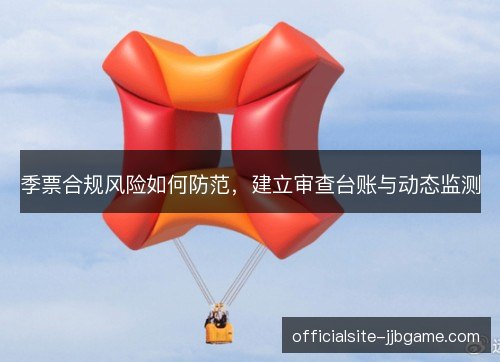 季票合规风险如何防范，建立审查台账与动态监测